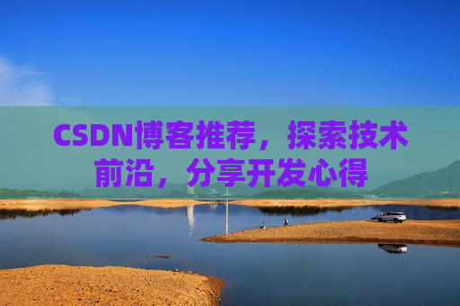 CSDN博客推荐,探索技术前沿,分享开发心得 CSDN博客推荐,探索技术前沿,分享开发心得
